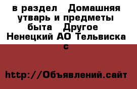  в раздел : Домашняя утварь и предметы быта » Другое . Ненецкий АО,Тельвиска с.